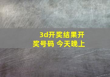 3d开奖结果开奖号码 今天晚上